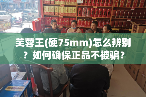 芙蓉王(硬75mm)怎么辨别？如何确保正品不被骗？